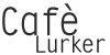 Cafè Lurker Cafè Lurker